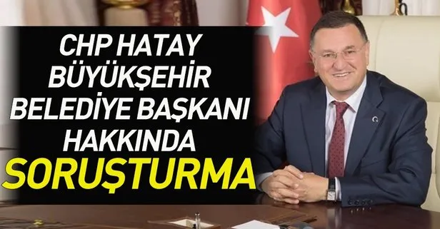 Hatay Büyükşehir Belediye Başkanı hakkında soruşturma!