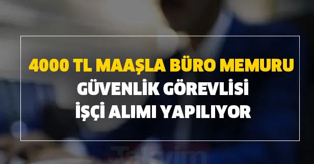 Gözler orada! 4000 TL maaşla büro memuru, güvenlik görevlisi, işçi alımı yapılıyor