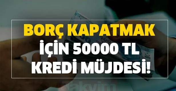 Borç kapatmak için 50000 TL kredi müjdesi!