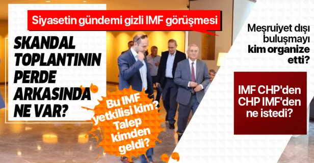 CHP ve İyi Parti'nin IMF ile gizli görüşmesinin perde arkasında ne var? Meşruiyet dışı görüşmeyi kim organize etti?