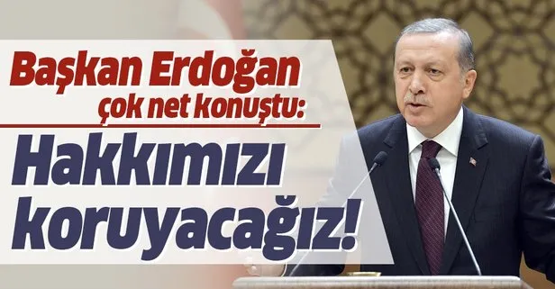 Başkan Recep Tayyip Erdoğan: Hakkımızı koruyacağız