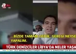 Hafter güçlerinin alıkoyduğu Türk denizci Muhsin Erduran A Haber'e konuştu