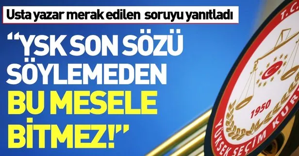 'YSK son noktayı koyduğu zaman mesele bitmiştir'