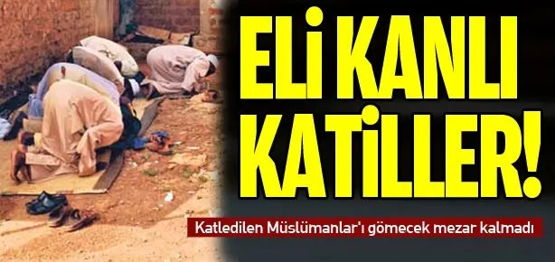 Katledilen Müslümanlar’ı gömecek mezar kalmadı