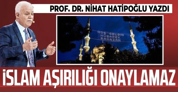 Prof. Dr. Nihat Hatipoğlu yazdı: İslam aşırılığı onaylamaz