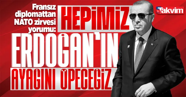 Fransız diplomattan NATO zirvesi yorumu: "Hepimiz Erdoğan'ın ayağını öpeceğiz"