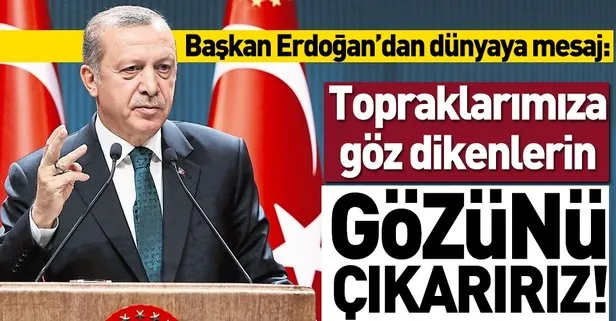 Başkan Erdoğan: Topraklarımıza göz dikenlerin gözünü çıkarırız!