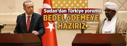 Sudan'dan Türkiye yorumu: Bedel ödemeye hazırız
