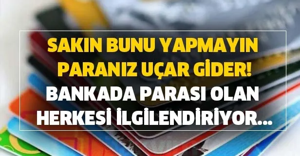 Kredi kartı veya bankada parası olan milyonlarca kişiyi ilgilendiriyor! Sakın bunu yapmayın paranız uçar gider!