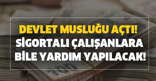 Devlet musluğu açtı! Sigortalı çalışanlara bile yardım yapılacak!