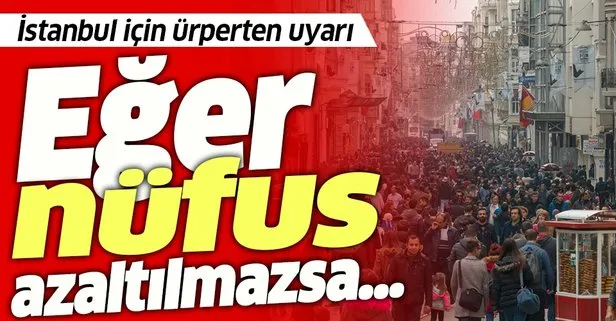 Uzmanlardan ürperten İstanbul uyarısı: Eğer nüfus azaltılmazsa...