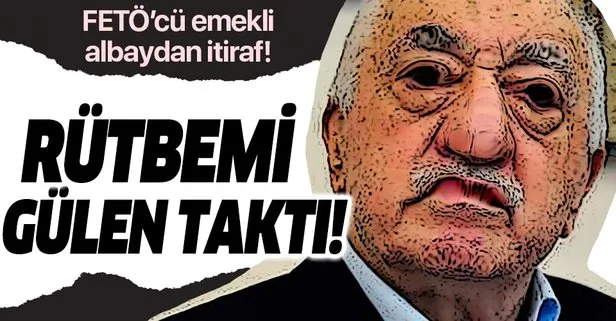 FETÖ’cü emekli albaydan itiraf: Rütbemi Gülen taktı!