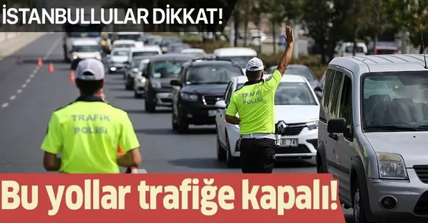 Son dakika: İstanbullular dikkat! Bu yollar trafiğe kapalı olacak!