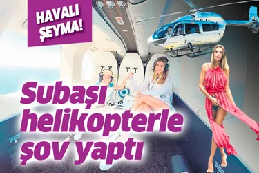 Şeyma Subaşı helikopterle hava attı!