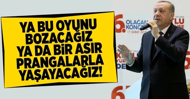 Erdoğan: Ya bu oyunu bozacağız ya da bir asır prangalarla yaşayacağız!