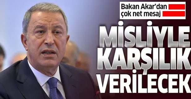 Bakan Akar'dan net mesaj: Misliyle karşılık vereceğiz