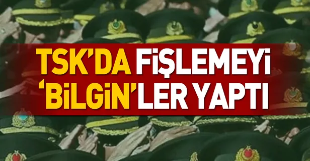 TSK’da fişlemeyi ‘Bilgin’ler yaptı