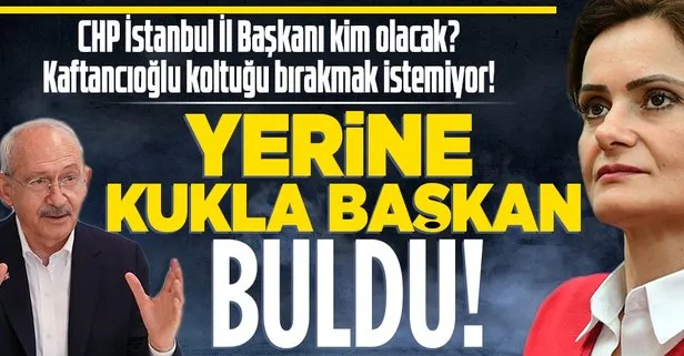 Canan Kaftancıoğlu yerine kukla başkan! CHP İstanbul İl Başkanı kim olacak?