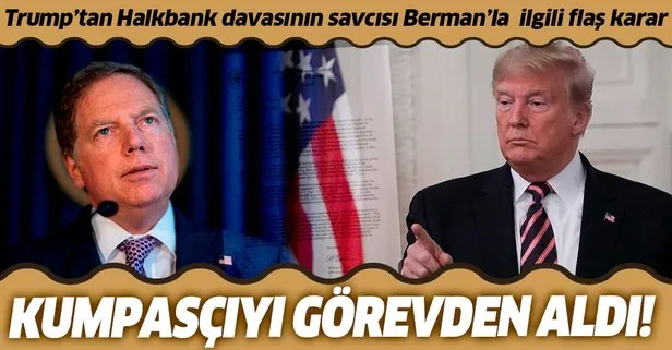 Trump Halkbank davasının kumpasçı başsavcısı Geoffrey Berman’ı görevden aldı
