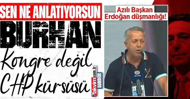 Fenerbahçe Kongre üyesi Burhan Özbilgin’den Başkan Erdoğan düşmanlığı: En büyük zararı Erdoğan’dan gördük