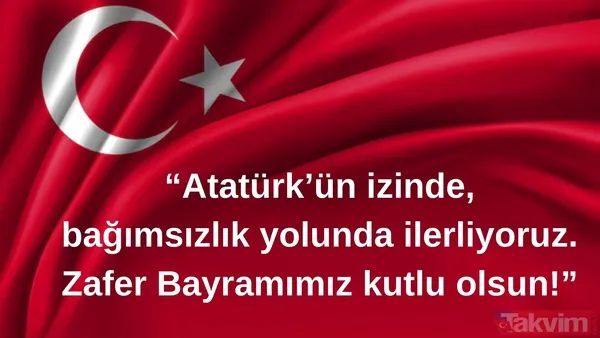 "Atatürk'ün İzinde, Bağımsızlık Yolunda İlerliyoruz. Zafer Bayramımız Kutlu Olsun!"