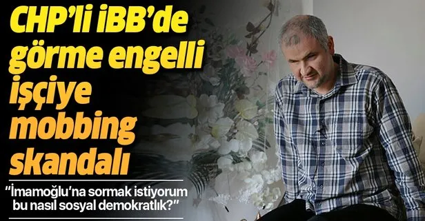 CHP'li İBB'de görme engelli işçiye mobbing skandalı