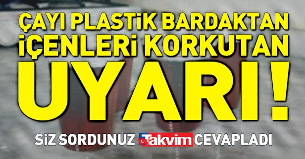 Plastik bardaktan çay içenleri korkutan uyarı
