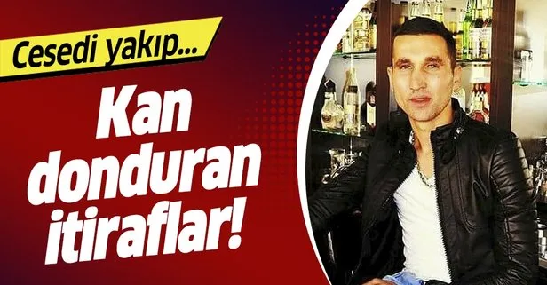 Kan donduran itiraflar! Cesedi yakıp...