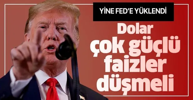 Trump: Dolar çok güçlü, faizler düşmeli