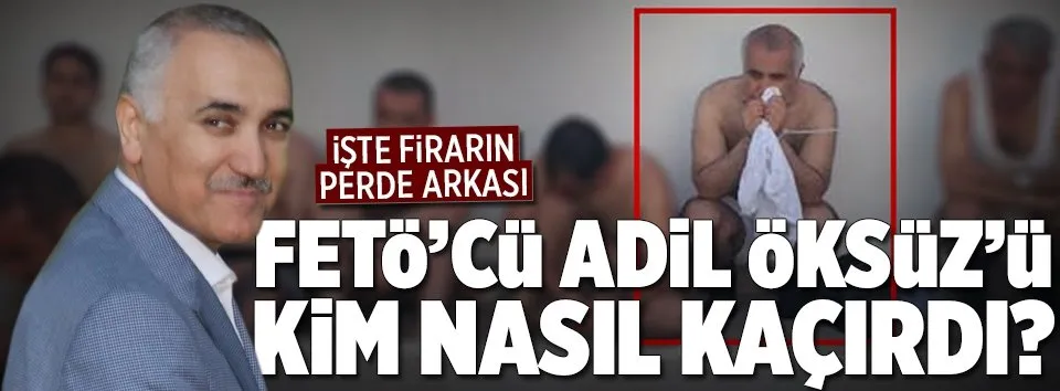 Adil Öksüz böyle firar etti