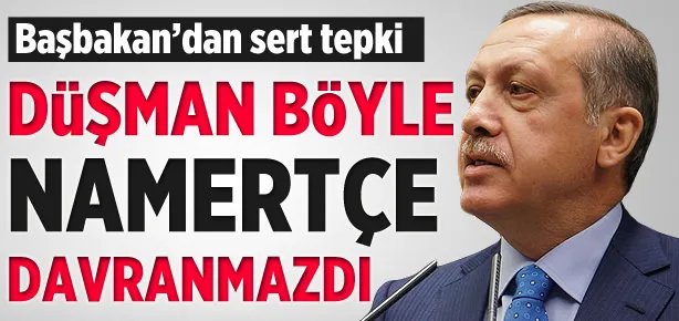 Düşman gelse böyle namertçe davranmazdı