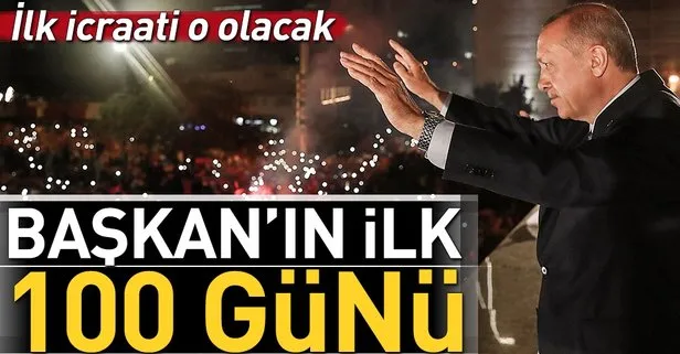 Cumhurbaşkanı Erdoğan’ın zafer sonrası ilk 100 günü