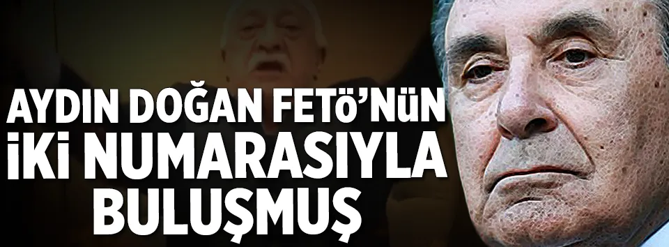 Aydın Doğan, FETÖ’nün 2 numarasıyla buluşmuş
