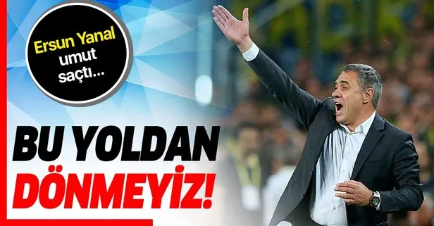 Fenerbahçe Teknik Direktörü Ersun Yanal: Bu yoldan dönmeyiz