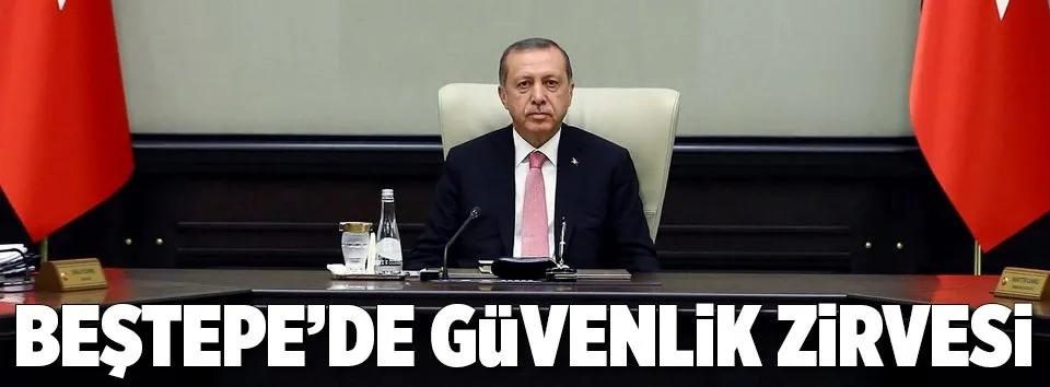 Beştepe'de güvenlik zirvesi