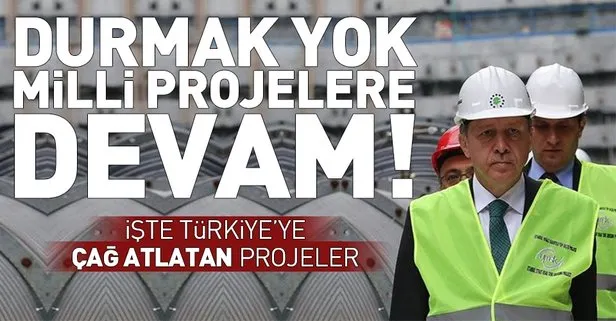 Türkiye'ye çağ atlatan projelere devam