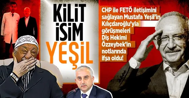 CHP ve FETÖ iletişimini sağlayan Yeşil’in Kılıçdaroğlu ile görüşmeleri Diş Hekimi Özzeybek’in notlarında ifşa oldu