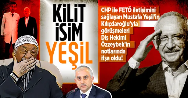 CHP ve FETÖ iletişimini sağlayan Yeşil'in Kılıçdaroğlu ile görüşmeleri Diş Hekimi Özzeybek’in notlarında ifşa oldu