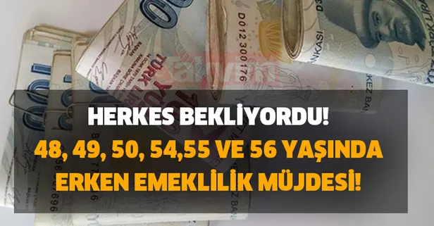 Herkes bekliyordu! 48, 49, 50, 54,55 ve 56 yaşında erken emeklilik var mı?