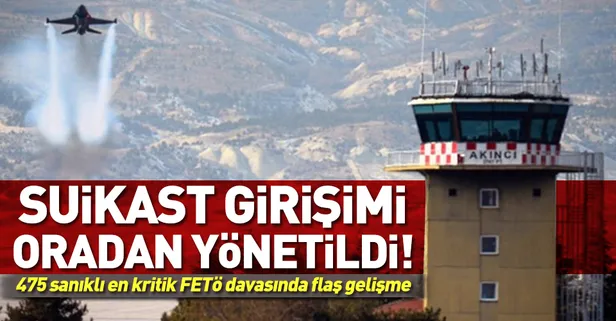 Akıncı Üssü davasında flaş gelişme! "Başkan Erdoğan'a suikast girişimi Akıncı'dan yönetildi"