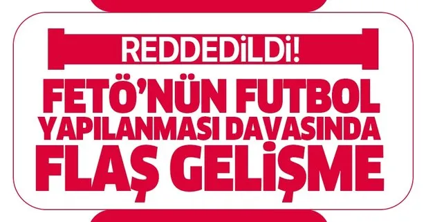 FETÖ’nün futbol yapılanması davasında flaş gelişme! Reddedildi...