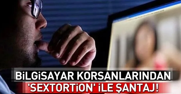 Bilgisayar korsanlarından ’sextortion’ ile şantaj!