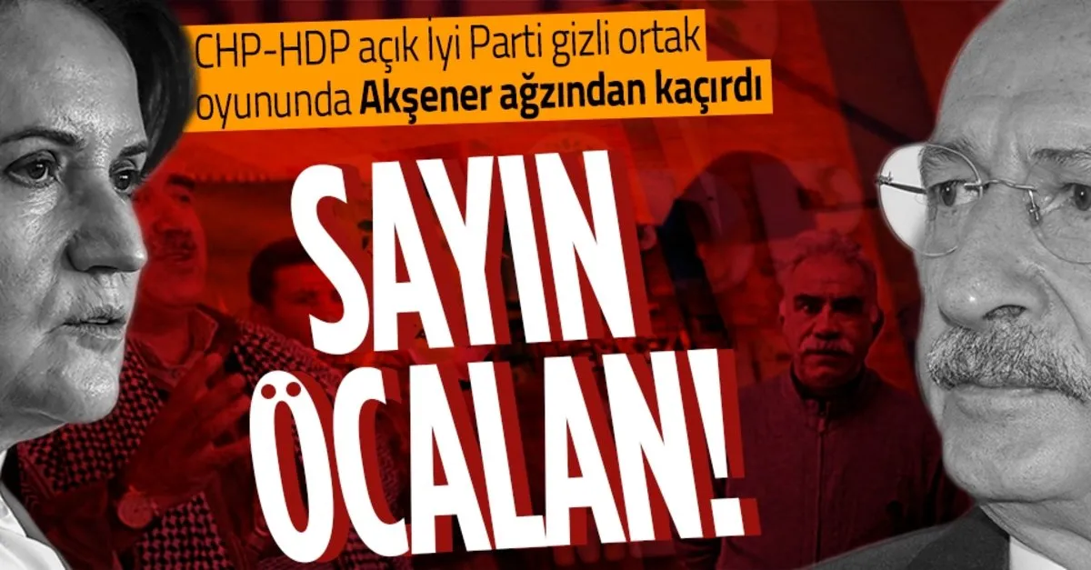 Chp Hdp Acik Iyi Parti Gizli Ortak Oyununda Aksener Agzindan Kacirdi Sayin Ocalan Takvim