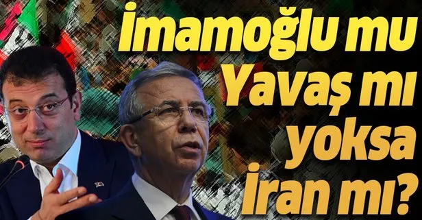 Mansur Yavaş mı yoksa İmamoğlu mu yoksa İran mı?