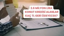 2.6 milyon lira konut kredisi alanlar kaç TL geri ödeyecek? Yeni faizler açıklandı