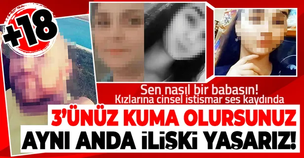 Mide bulandıran olay! Öz babanın kızlarına cinsel istismarı ses kaydında ortaya çıktı: Üçünüz kuma olursunuz, aynı anda ilişki yaşarız