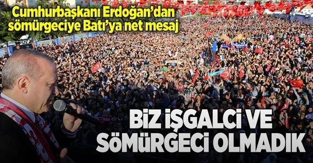 Erdoğan: İşgalci ve sömürgeci olmadık