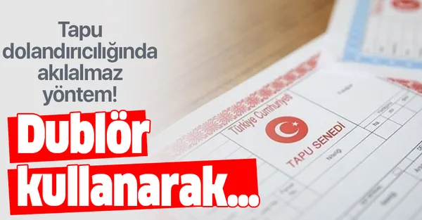 Tapu dolandırıcılığında akılalmaz yöntem! Dublör kullanarak…-1