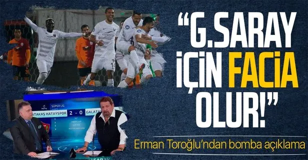 Erman Toroğlu: Galatasaray için facia olabilir