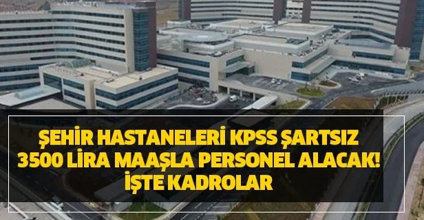 Şehir Hastaneleri KPSS şartsız 3500 lira maaşla personel alımı alacak